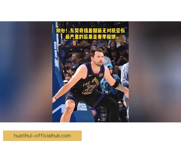 东契奇强势突破突发腿筋伤情离场治疗球队前景引关注